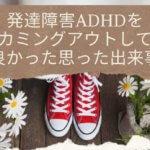 発達障害ADHDをカミングアウトして良かったと思った出来事