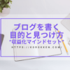 ブログを書く目的と見つけ方"ブログ収益化マインドセット"