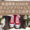 発達障害ADHDをカミングアウトして良かったと思った出来事