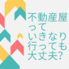 不動産屋っていきなり行って大丈夫？
